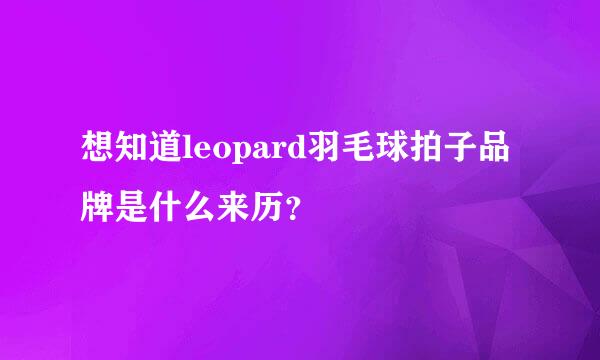 想知道leopard羽毛球拍子品牌是什么来历？