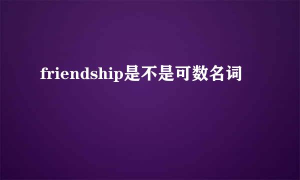 friendship是不是可数名词