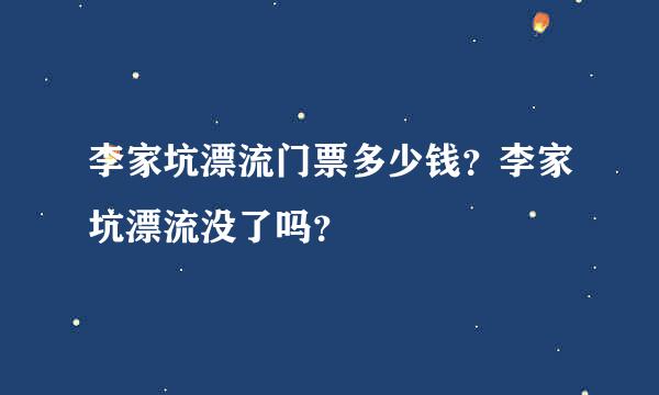 李家坑漂流门票多少钱？李家坑漂流没了吗？