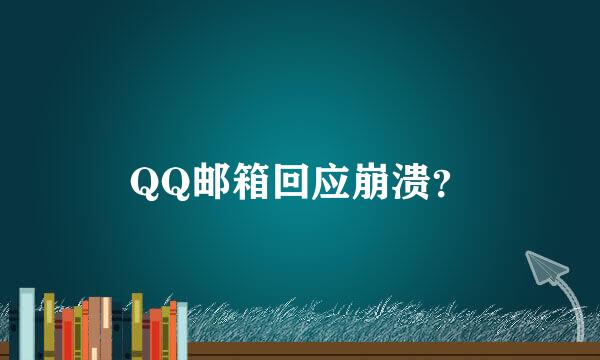 QQ邮箱回应崩溃？