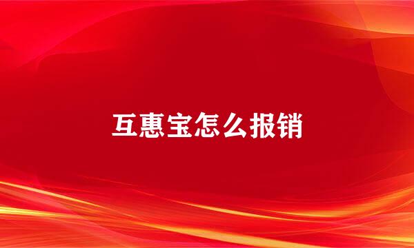 互惠宝怎么报销