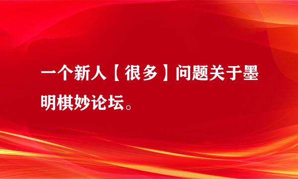 一个新人【很多】问题关于墨明棋妙论坛。