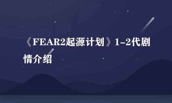 《FEAR2起源计划》1-2代剧情介绍