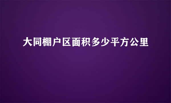 大同棚户区面积多少平方公里