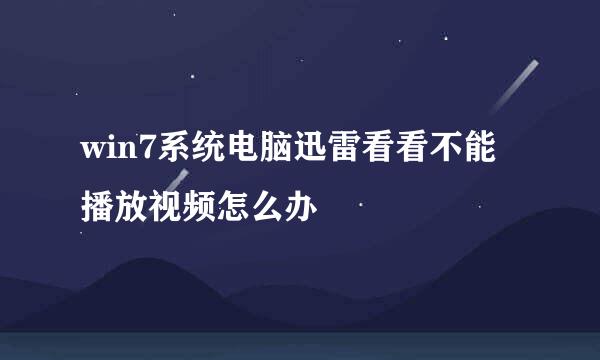 win7系统电脑迅雷看看不能播放视频怎么办