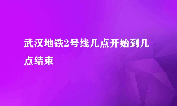 武汉地铁2号线几点开始到几点结束