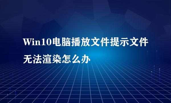 Win10电脑播放文件提示文件无法渲染怎么办