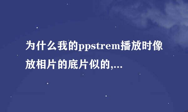 为什么我的ppstrem播放时像放相片的底片似的,怎么搞啊?