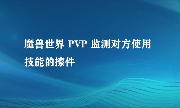 魔兽世界 PVP 监测对方使用技能的擦件