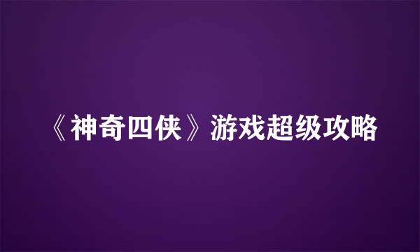 《神奇四侠》游戏超级攻略