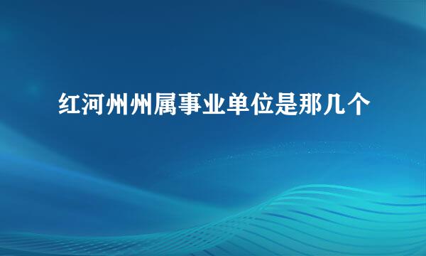 红河州州属事业单位是那几个