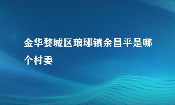 金华婺城区琅琊镇余昌平是哪个村委