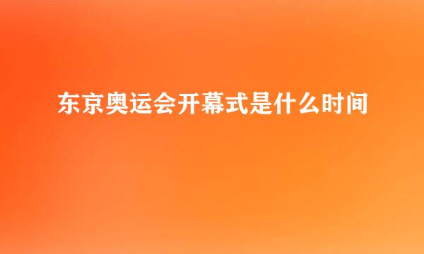 东京奥运会开幕式是什么时间