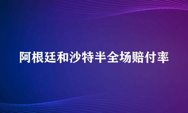 阿根廷和沙特半全场赔付率