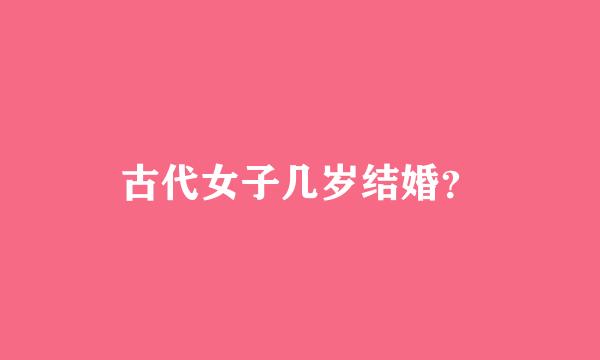 古代女子几岁结婚？