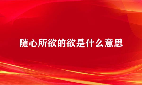 随心所欲的欲是什么意思