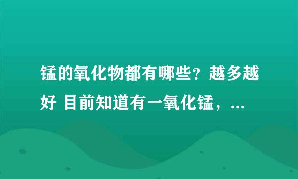 锰的氧化物都有哪些？越多越好 目前知道有一氧化锰，二氧化锰，3氧化2锰，4样化3锰，7氧化2锰