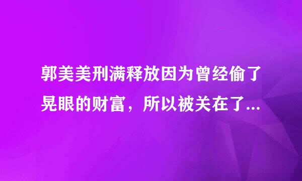 郭美美刑满释放因为曾经偷了晃眼的财富，所以被关在了5年的牢狱里