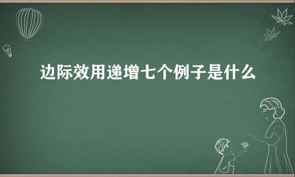 边际效用递增七个例子是什么