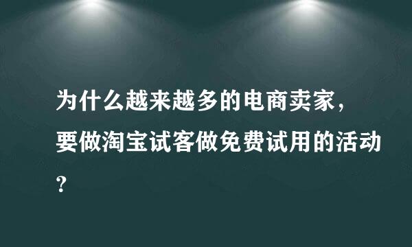 为什么越来越多的电商卖家，要做淘宝试客做免费试用的活动？