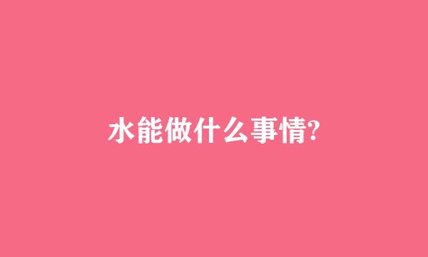 水能做什么事情?