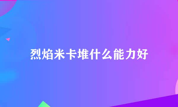 烈焰米卡堆什么能力好