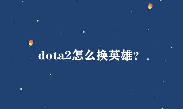 dota2怎么换英雄？