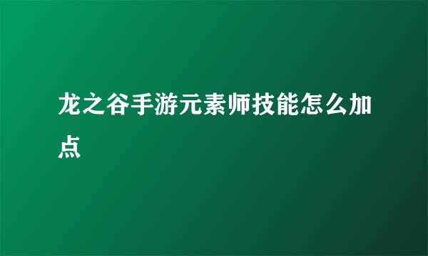 龙之谷手游元素师技能怎么加点