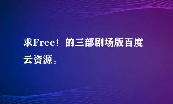 求Free！的三部剧场版百度云资源。