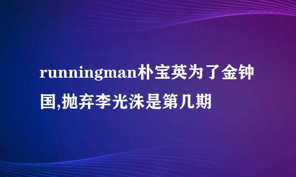 runningman朴宝英为了金钟国,抛弃李光洙是第几期