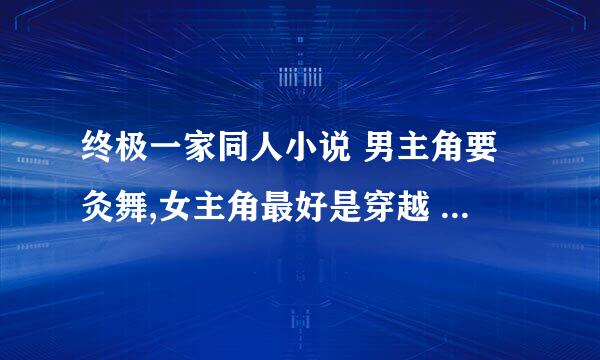 终极一家同人小说 男主角要灸舞,女主角最好是穿越 要完结的