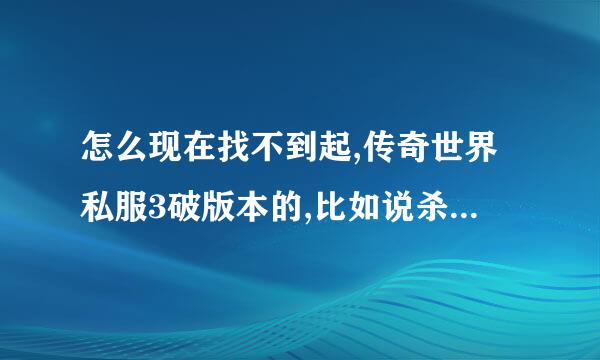 怎么现在找不到起,传奇世界私服3破版本的,比如说杀神装备,诛先装备的???