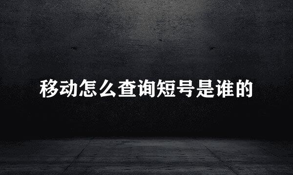 移动怎么查询短号是谁的