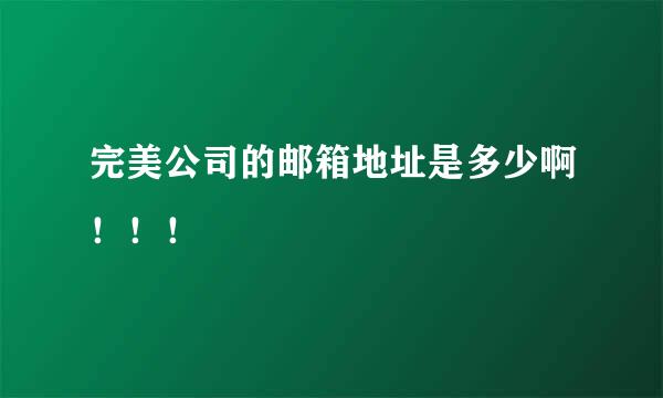 完美公司的邮箱地址是多少啊！！！