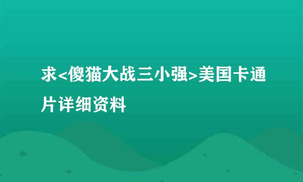 求<傻猫大战三小强>美国卡通片详细资料