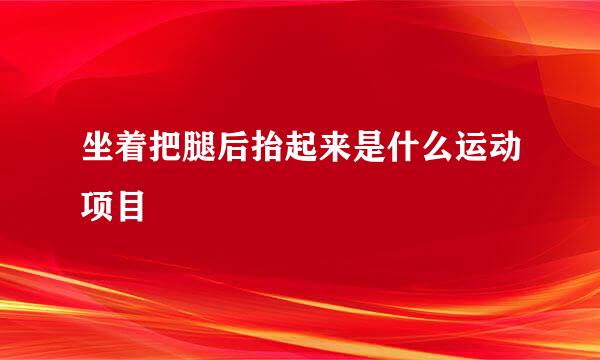 坐着把腿后抬起来是什么运动项目