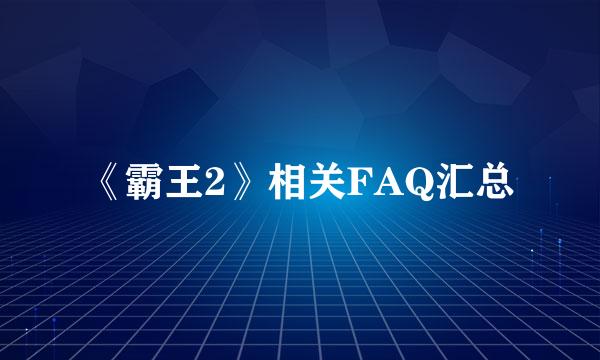 《霸王2》相关FAQ汇总