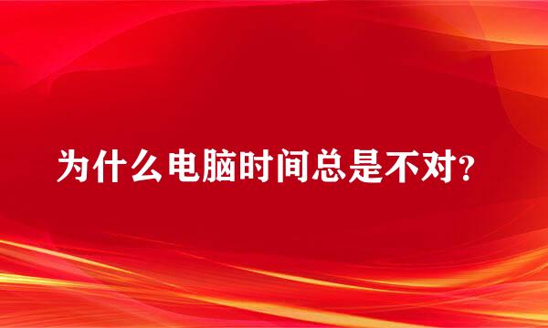 为什么电脑时间总是不对？