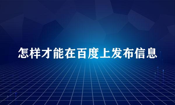 怎样才能在百度上发布信息