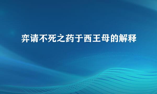 弈请不死之药于西王母的解释