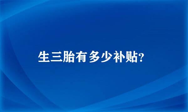 生三胎有多少补贴？