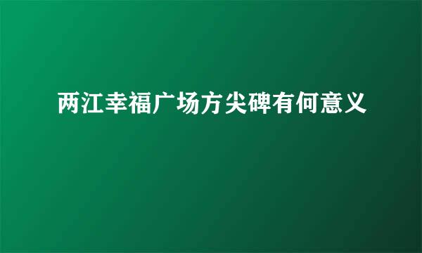 两江幸福广场方尖碑有何意义