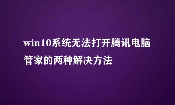 win10系统无法打开腾讯电脑管家的两种解决方法