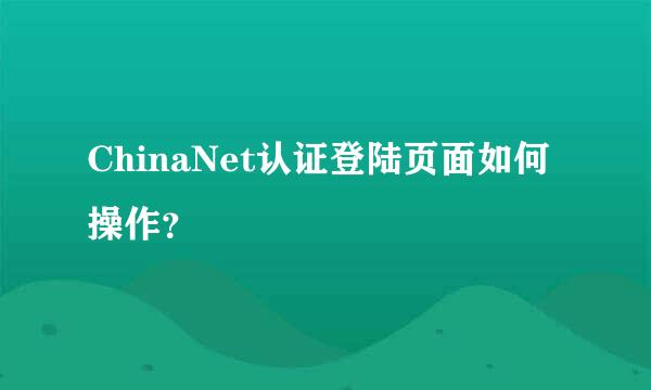 ChinaNet认证登陆页面如何操作？