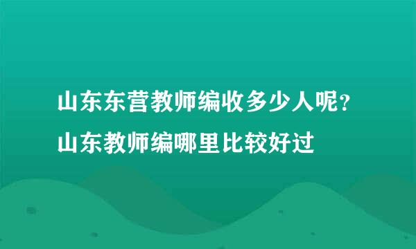 山东东营教师编收多少人呢？山东教师编哪里比较好过