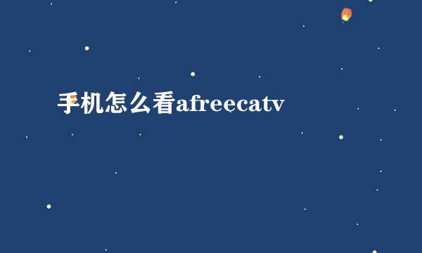 手机怎么看afreecatv