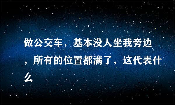 做公交车，基本没人坐我旁边，所有的位置都满了，这代表什么