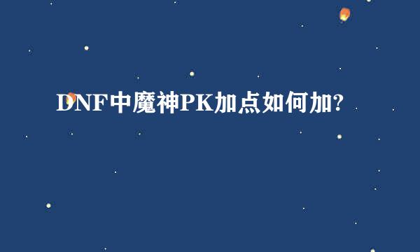 DNF中魔神PK加点如何加?