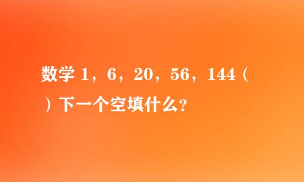 数学 1，6，20，56，144（）下一个空填什么？