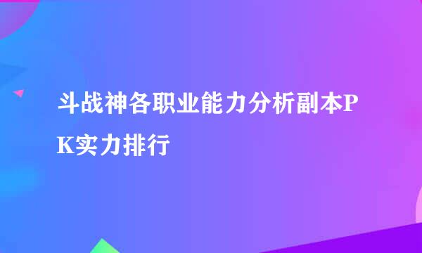 斗战神各职业能力分析副本PK实力排行